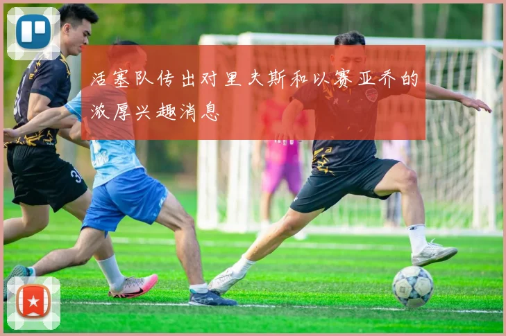 活塞队传出对里夫斯和以赛亚乔的浓厚兴趣消息