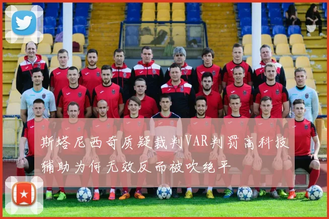 斯塔尼西奇质疑裁判VAR判罚高科技辅助为何无效反而被吹绝平